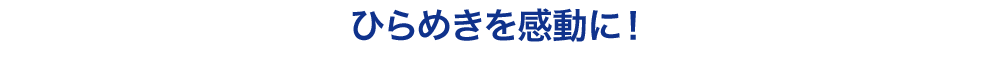 ひらめきを感動に！