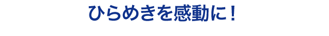 ひらめきを感動に！